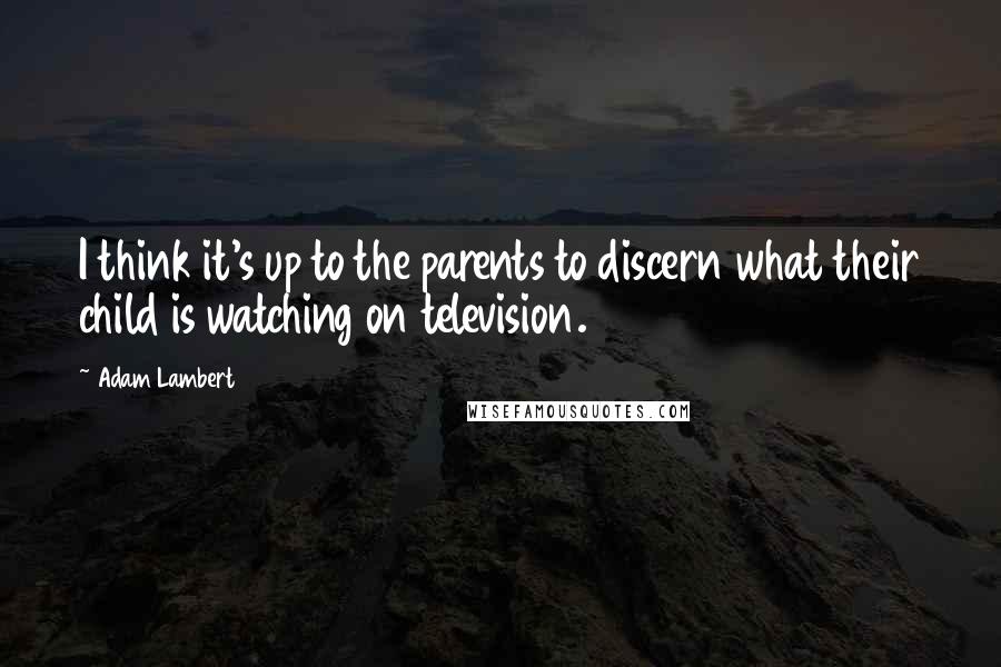 Adam Lambert Quotes: I think it's up to the parents to discern what their child is watching on television.