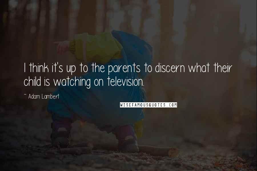 Adam Lambert Quotes: I think it's up to the parents to discern what their child is watching on television.