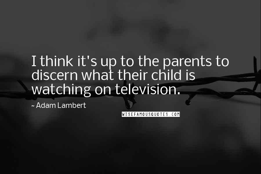 Adam Lambert Quotes: I think it's up to the parents to discern what their child is watching on television.