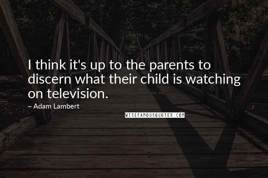 Adam Lambert Quotes: I think it's up to the parents to discern what their child is watching on television.