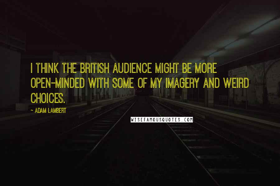 Adam Lambert Quotes: I think the British audience might be more open-minded with some of my imagery and weird choices.