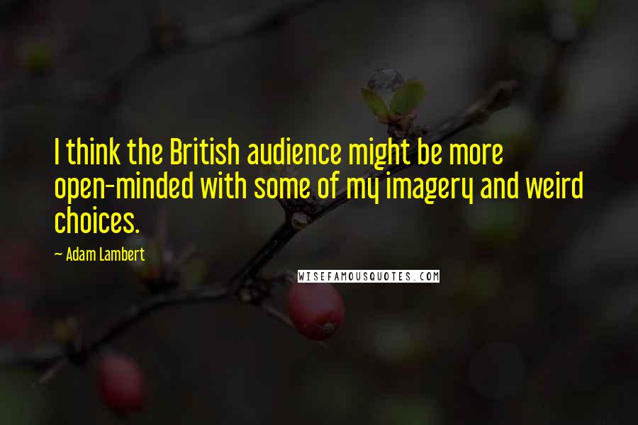 Adam Lambert Quotes: I think the British audience might be more open-minded with some of my imagery and weird choices.