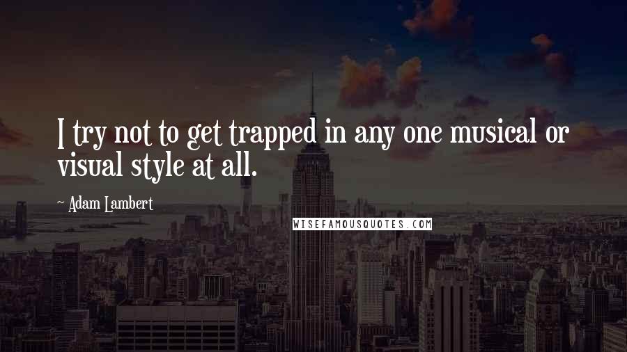 Adam Lambert Quotes: I try not to get trapped in any one musical or visual style at all.