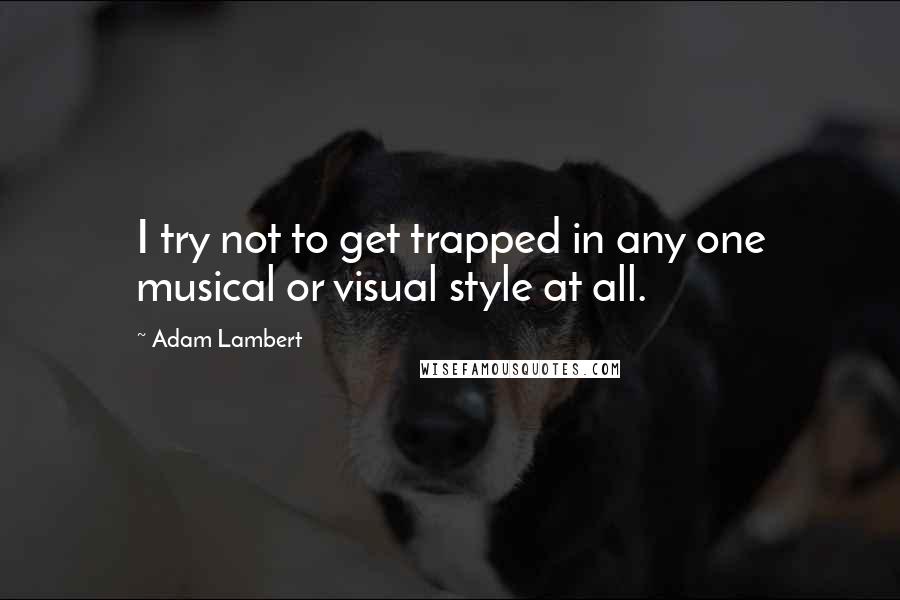 Adam Lambert Quotes: I try not to get trapped in any one musical or visual style at all.