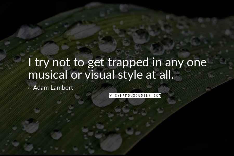 Adam Lambert Quotes: I try not to get trapped in any one musical or visual style at all.