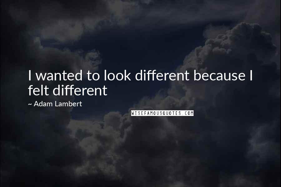 Adam Lambert Quotes: I wanted to look different because I felt different