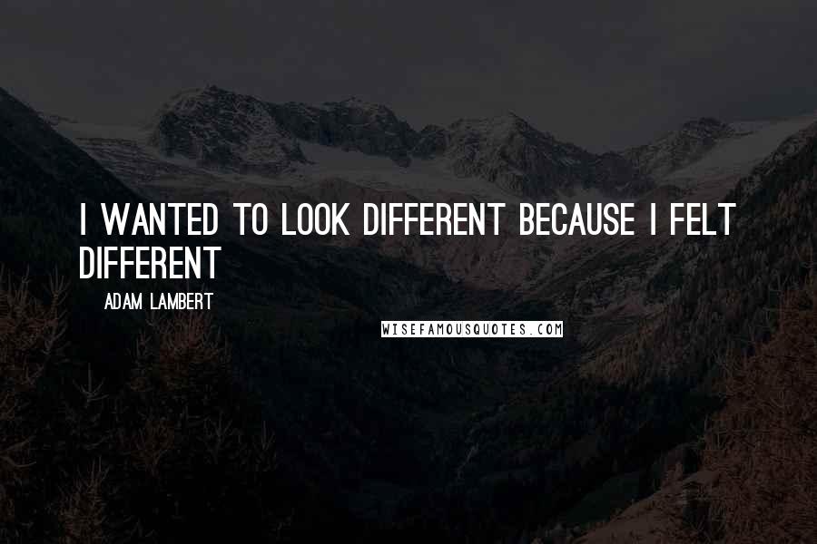 Adam Lambert Quotes: I wanted to look different because I felt different