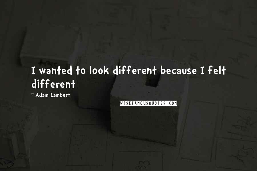 Adam Lambert Quotes: I wanted to look different because I felt different