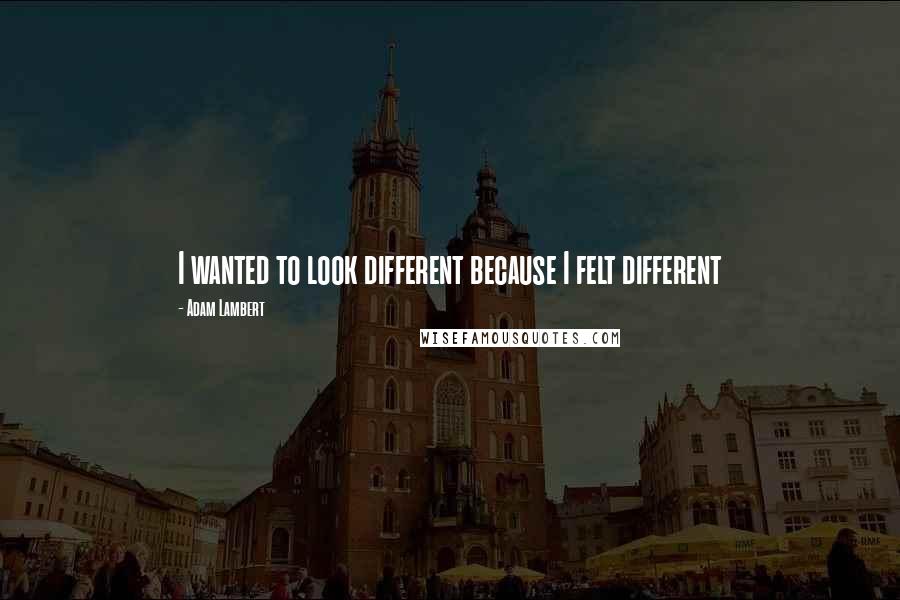 Adam Lambert Quotes: I wanted to look different because I felt different