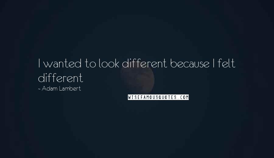 Adam Lambert Quotes: I wanted to look different because I felt different