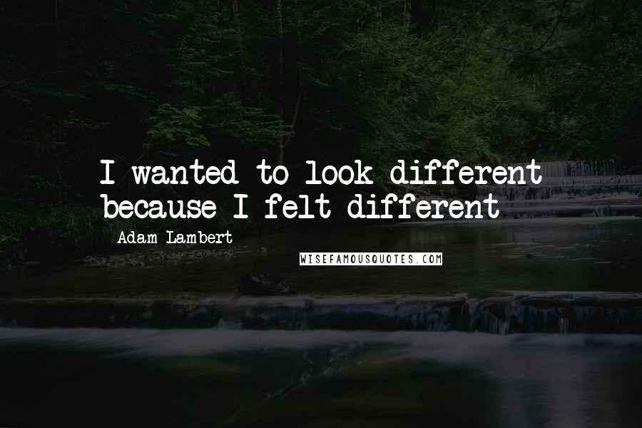 Adam Lambert Quotes: I wanted to look different because I felt different