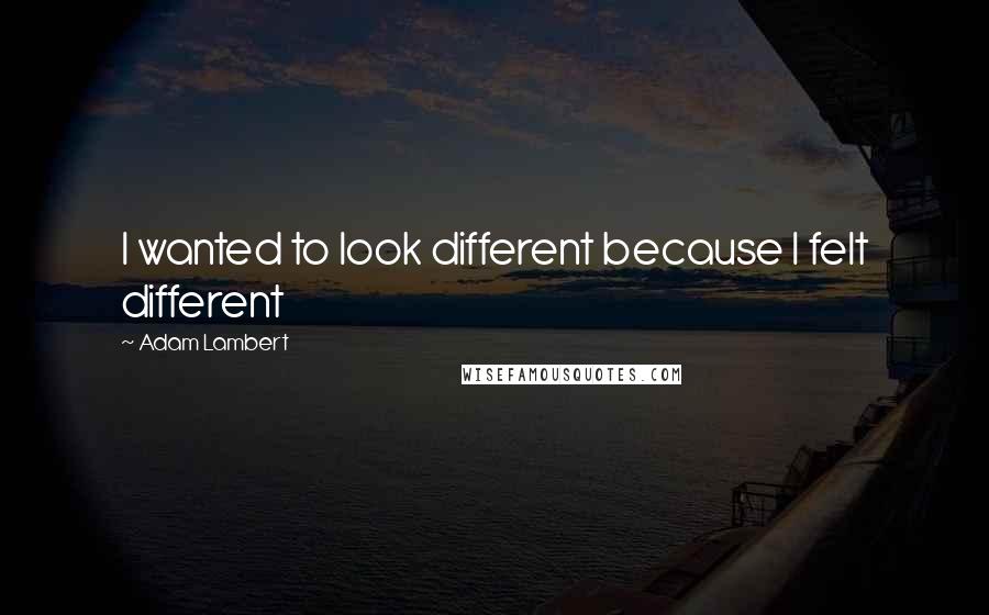 Adam Lambert Quotes: I wanted to look different because I felt different