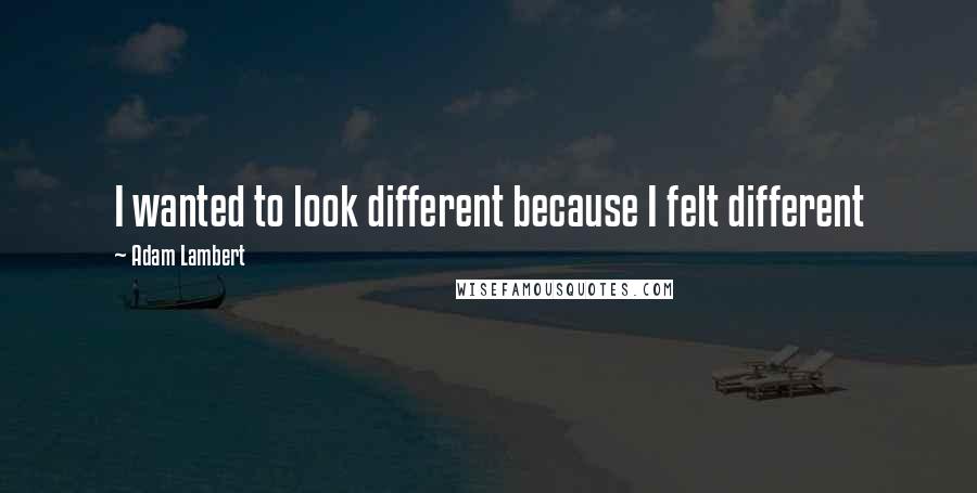 Adam Lambert Quotes: I wanted to look different because I felt different