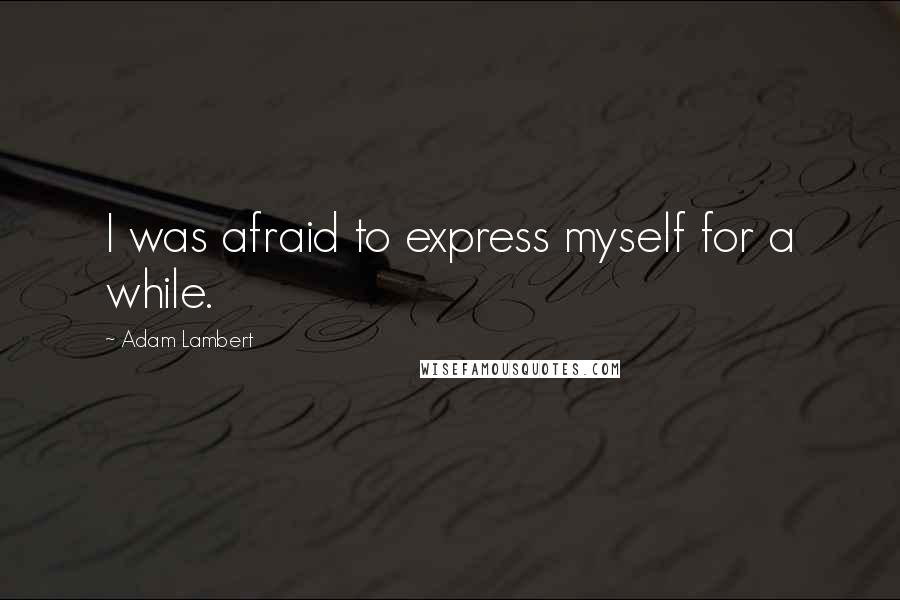 Adam Lambert Quotes: I was afraid to express myself for a while.