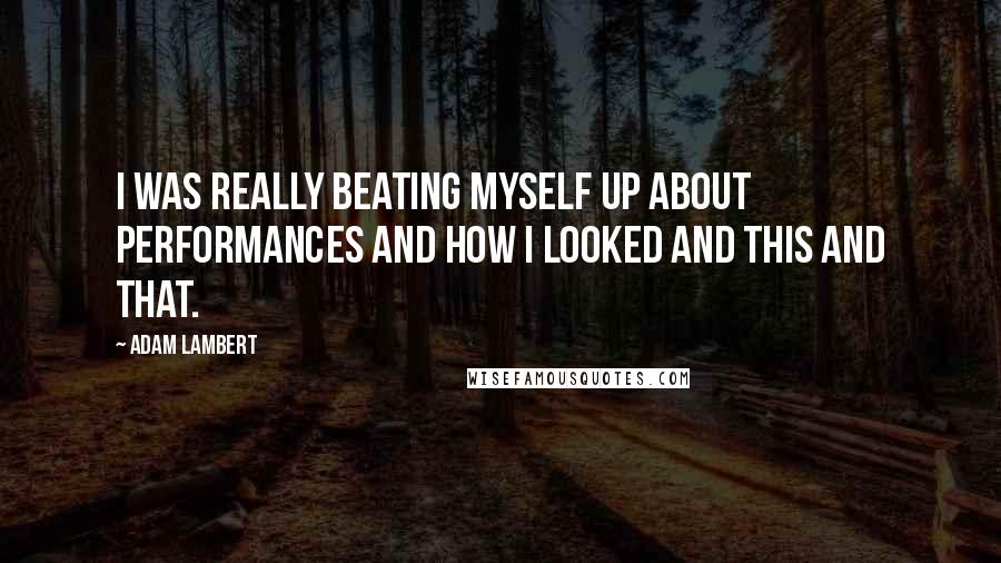 Adam Lambert Quotes: I was really beating myself up about performances and how I looked and this and that.