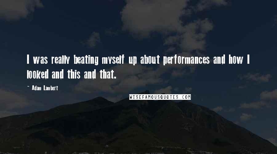 Adam Lambert Quotes: I was really beating myself up about performances and how I looked and this and that.