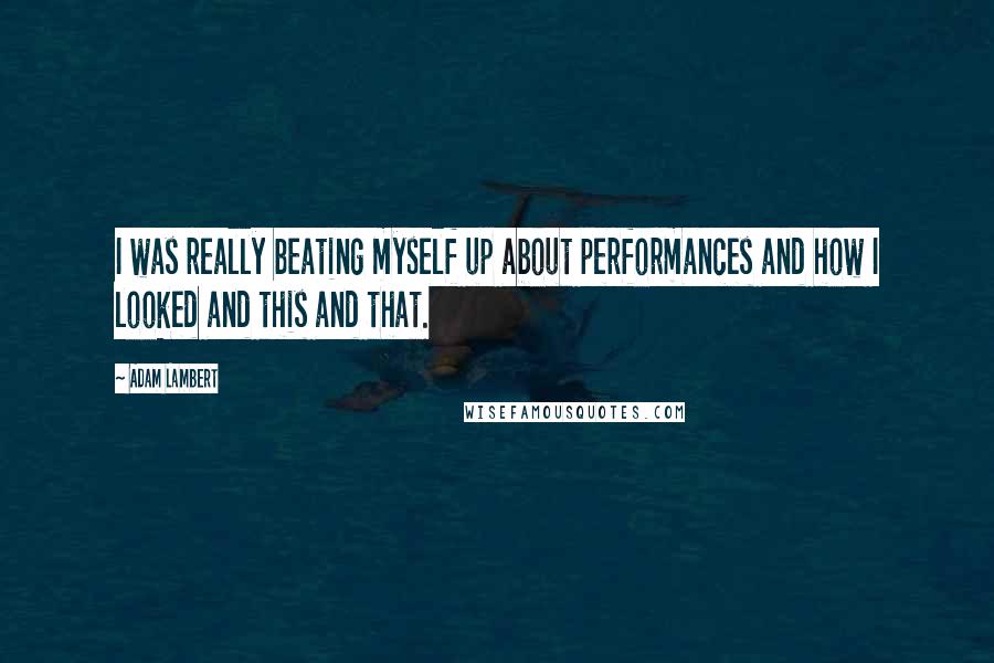 Adam Lambert Quotes: I was really beating myself up about performances and how I looked and this and that.