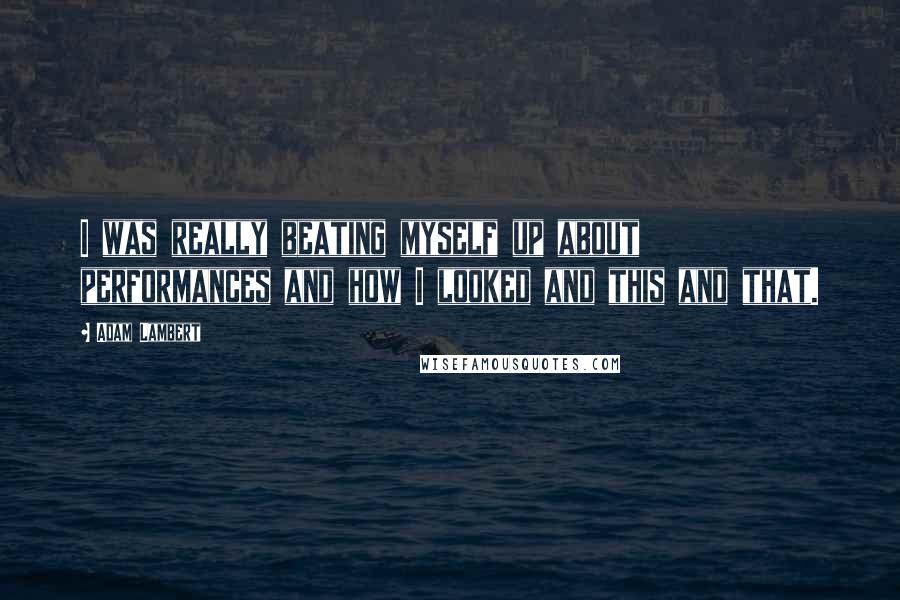 Adam Lambert Quotes: I was really beating myself up about performances and how I looked and this and that.