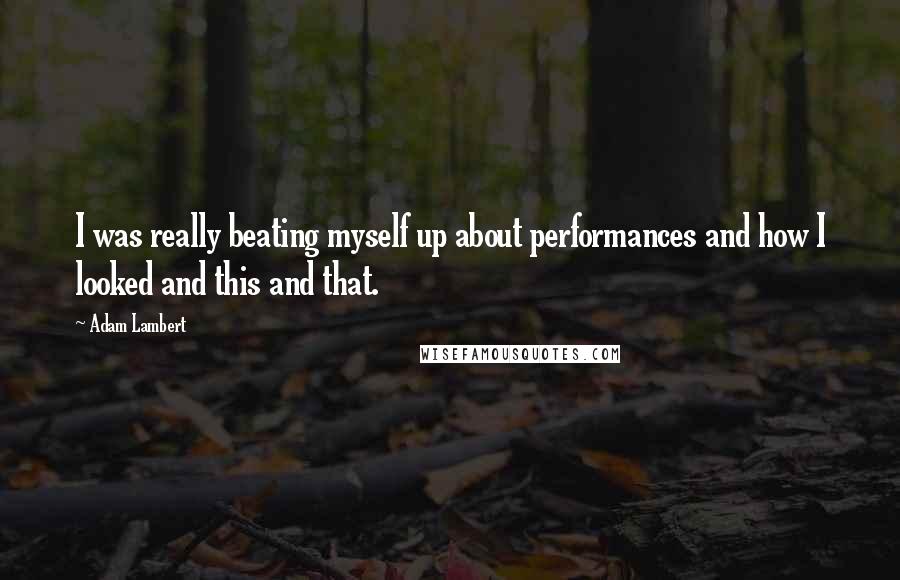 Adam Lambert Quotes: I was really beating myself up about performances and how I looked and this and that.