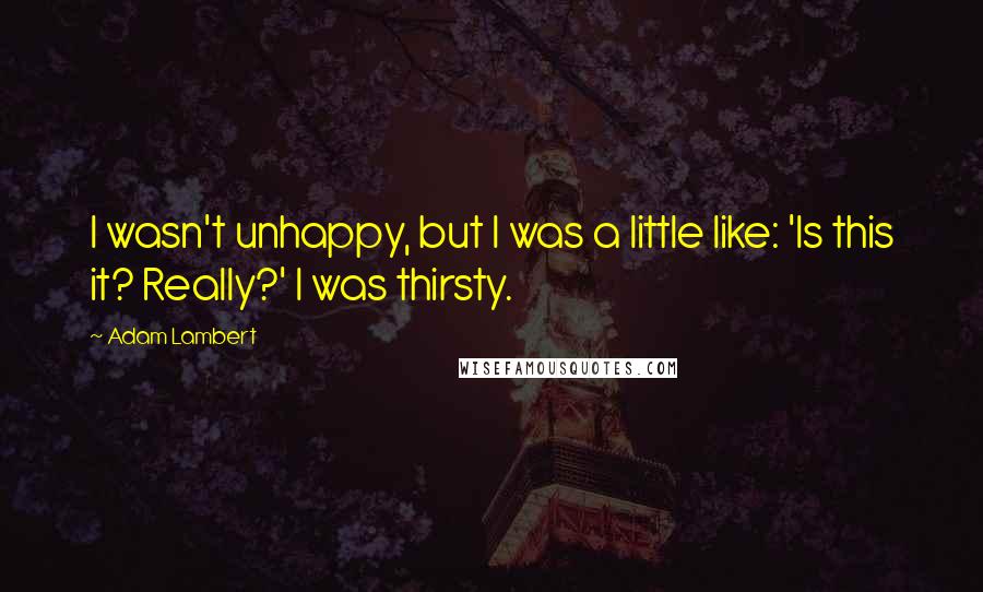 Adam Lambert Quotes: I wasn't unhappy, but I was a little like: 'Is this it? Really?' I was thirsty.