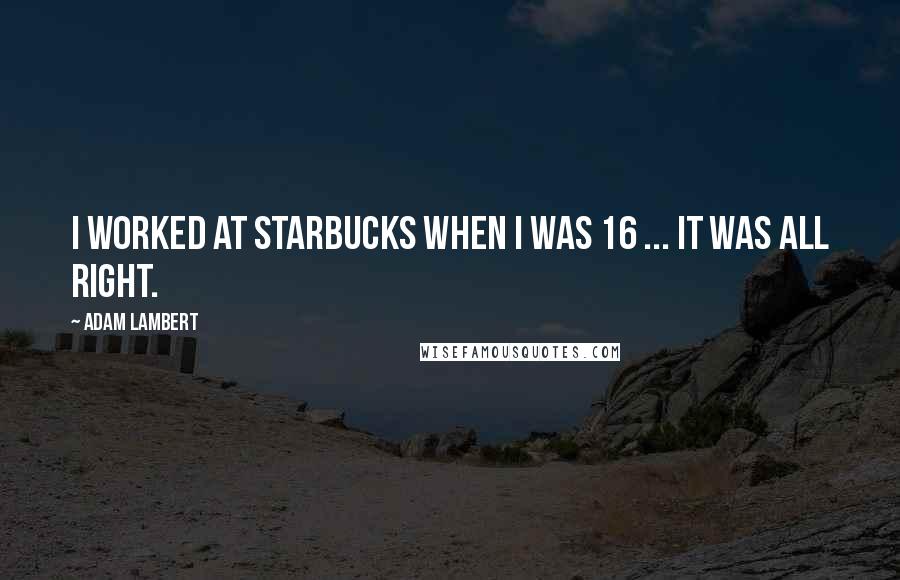 Adam Lambert Quotes: I worked at Starbucks when I was 16 ... It was all right.