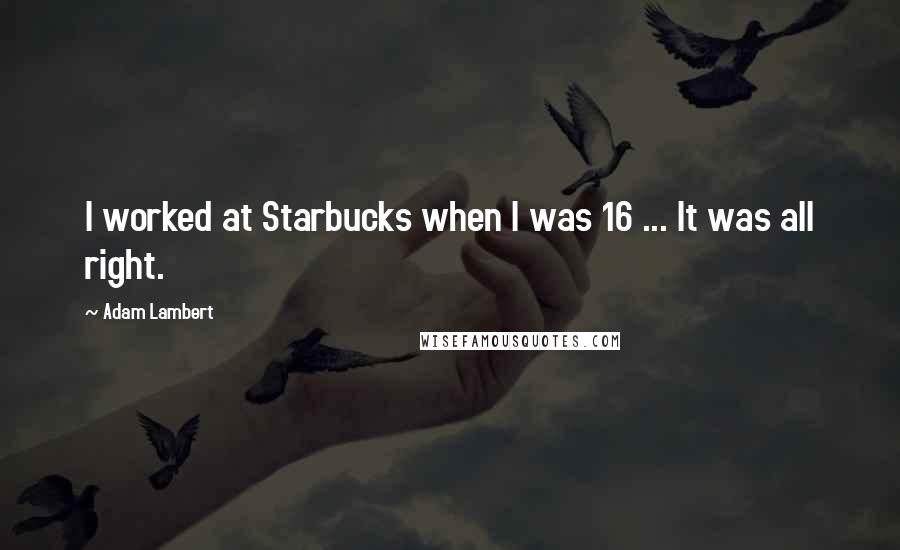 Adam Lambert Quotes: I worked at Starbucks when I was 16 ... It was all right.