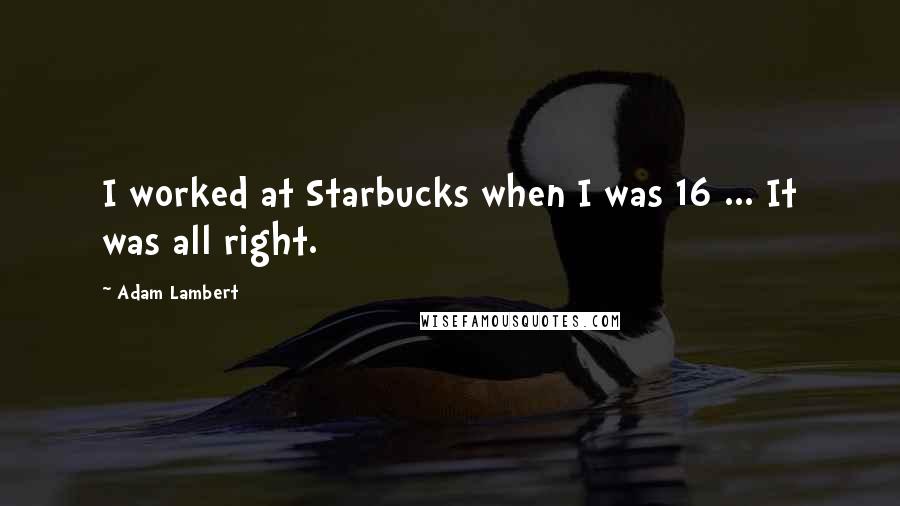 Adam Lambert Quotes: I worked at Starbucks when I was 16 ... It was all right.