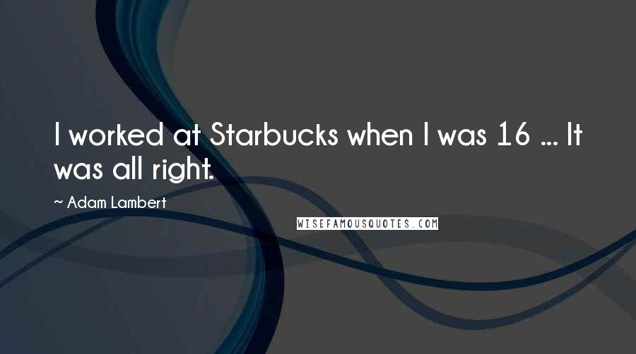 Adam Lambert Quotes: I worked at Starbucks when I was 16 ... It was all right.