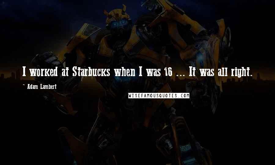 Adam Lambert Quotes: I worked at Starbucks when I was 16 ... It was all right.