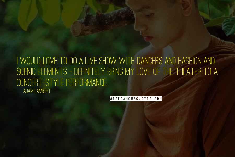 Adam Lambert Quotes: I would love to do a live show with dancers and fashion and scenic elements - definitely bring my love of the theater to a concert-style performance.