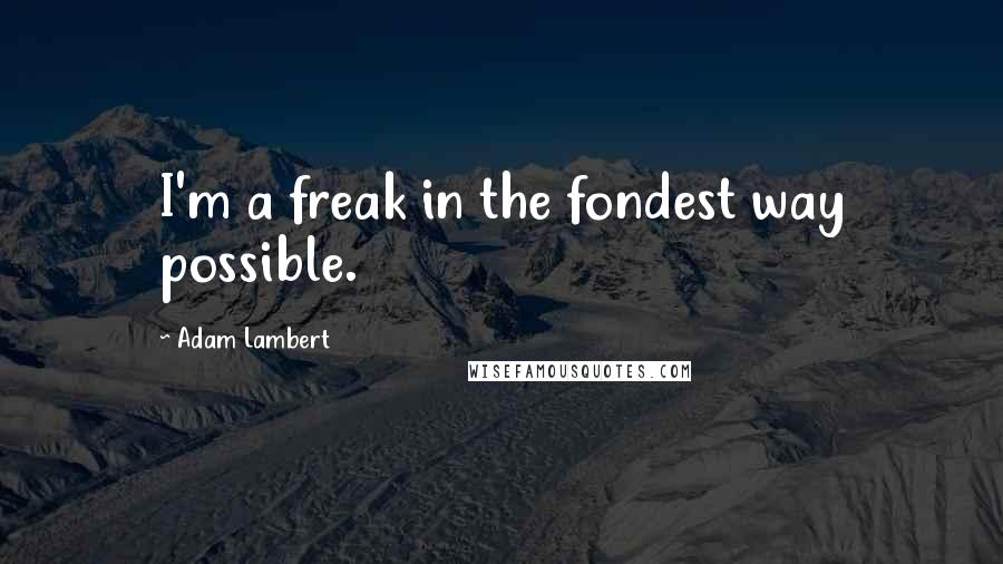 Adam Lambert Quotes: I'm a freak in the fondest way possible.