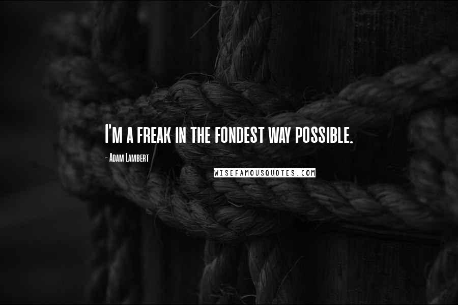 Adam Lambert Quotes: I'm a freak in the fondest way possible.