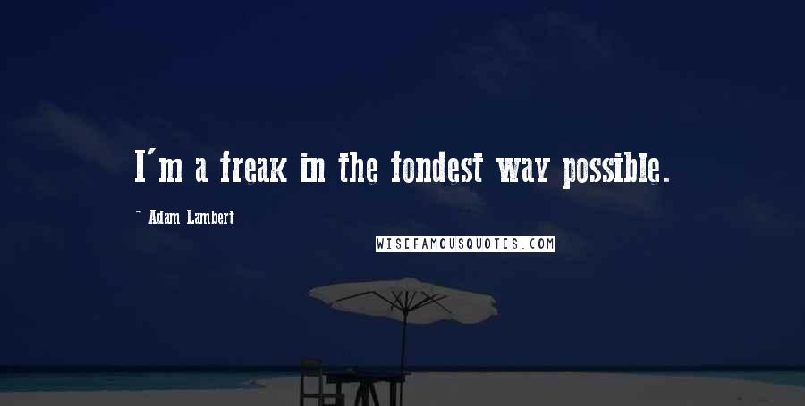Adam Lambert Quotes: I'm a freak in the fondest way possible.