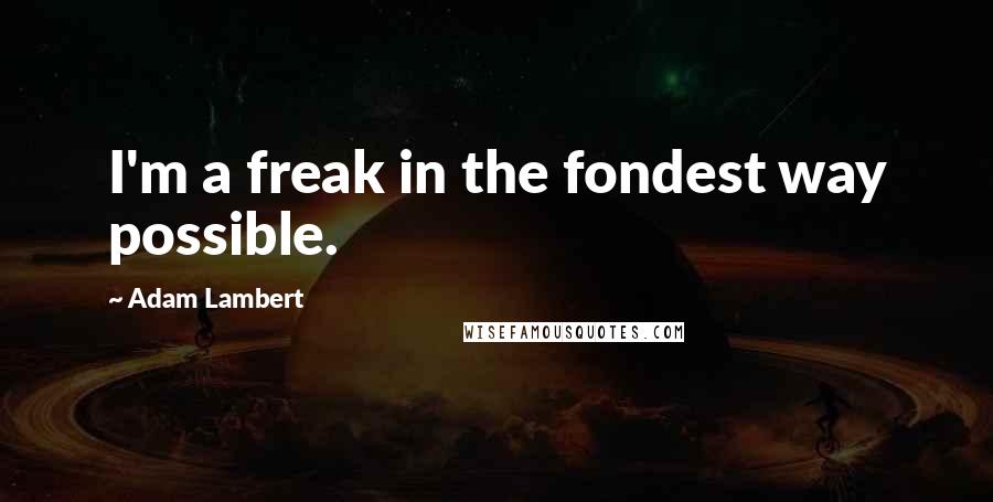 Adam Lambert Quotes: I'm a freak in the fondest way possible.