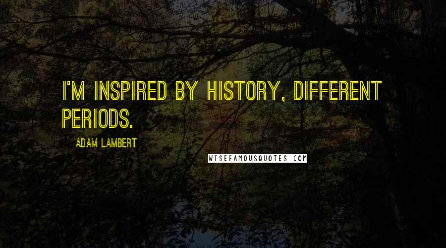 Adam Lambert Quotes: I'm inspired by history, different periods.