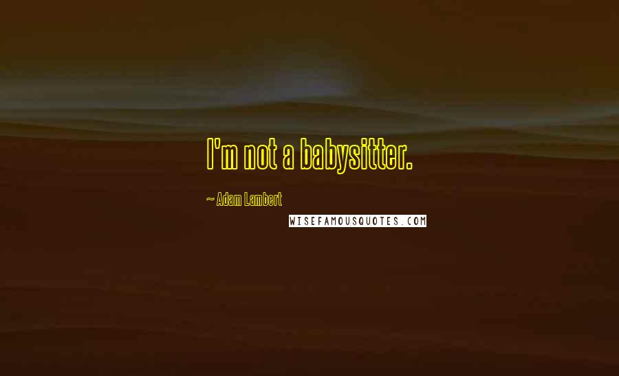 Adam Lambert Quotes: I'm not a babysitter.