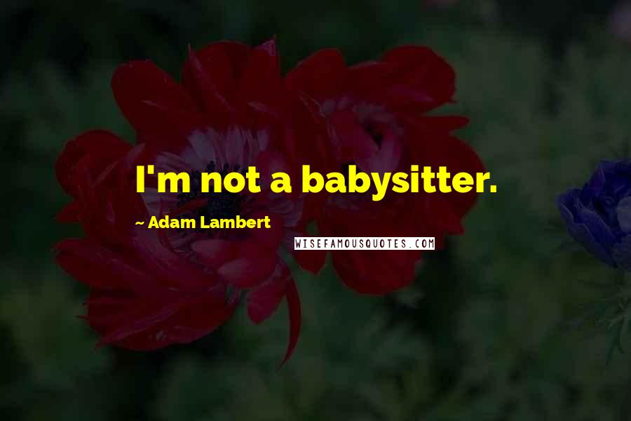 Adam Lambert Quotes: I'm not a babysitter.