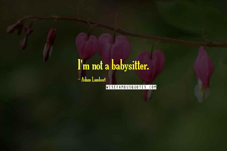 Adam Lambert Quotes: I'm not a babysitter.