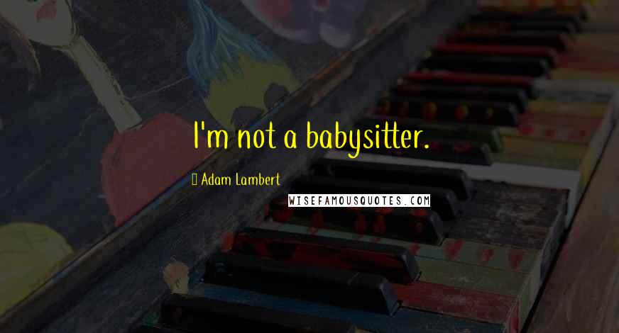 Adam Lambert Quotes: I'm not a babysitter.