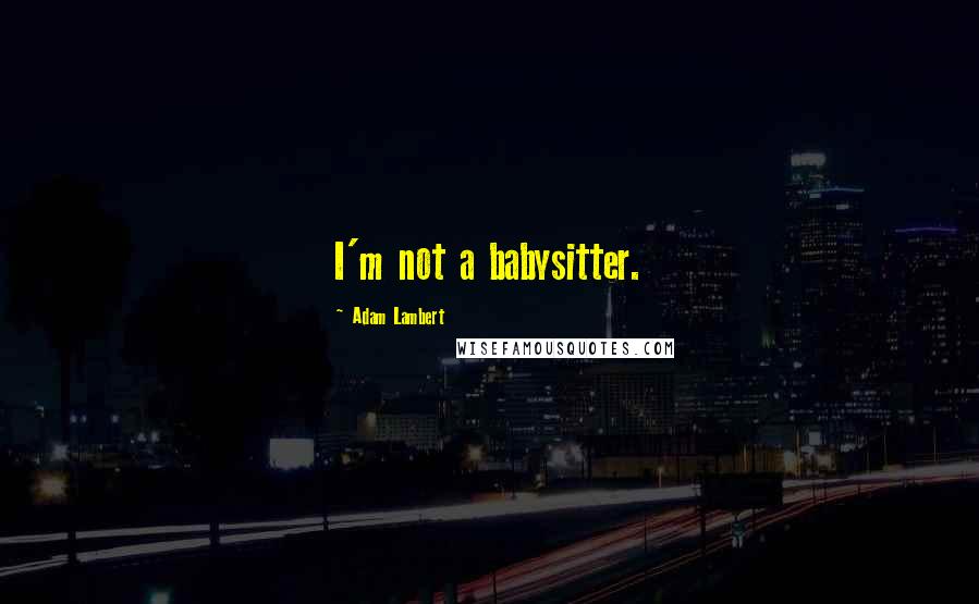 Adam Lambert Quotes: I'm not a babysitter.