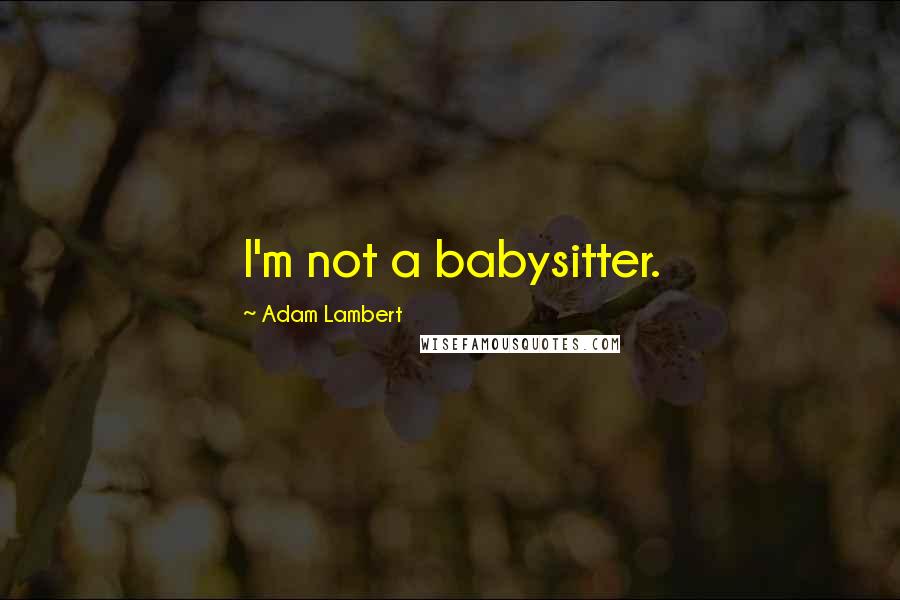 Adam Lambert Quotes: I'm not a babysitter.