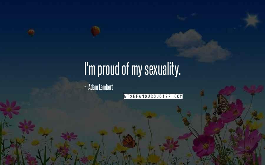 Adam Lambert Quotes: I'm proud of my sexuality.