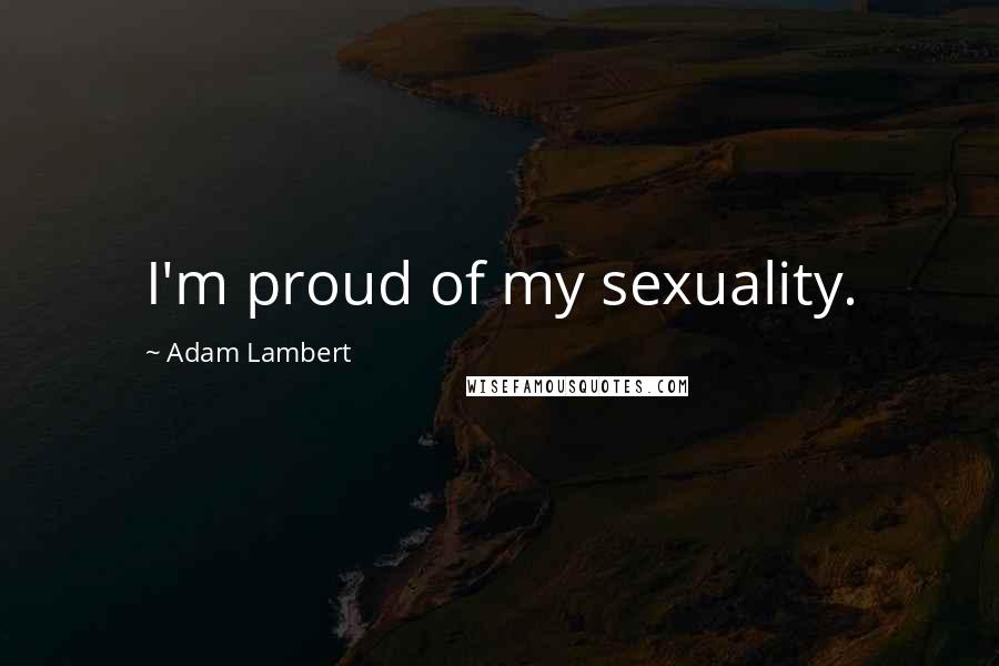 Adam Lambert Quotes: I'm proud of my sexuality.