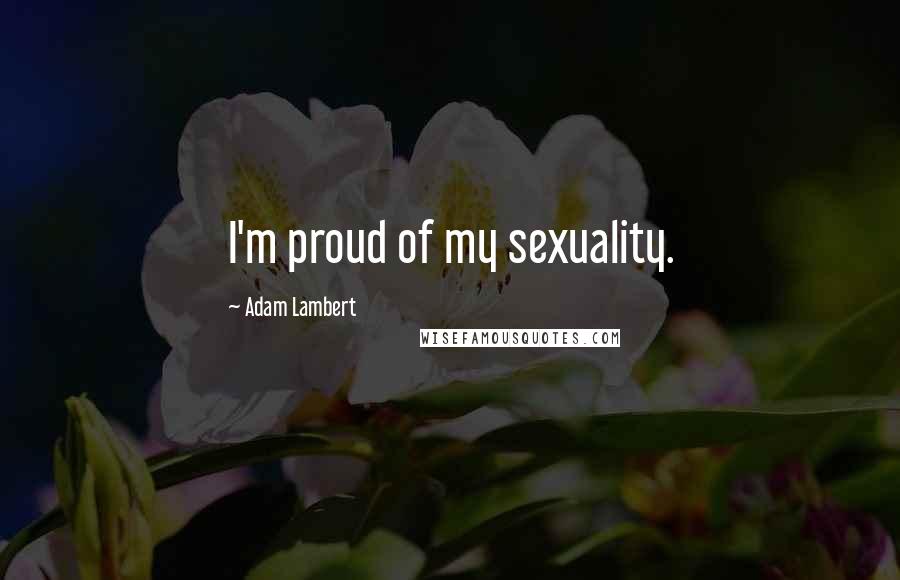 Adam Lambert Quotes: I'm proud of my sexuality.