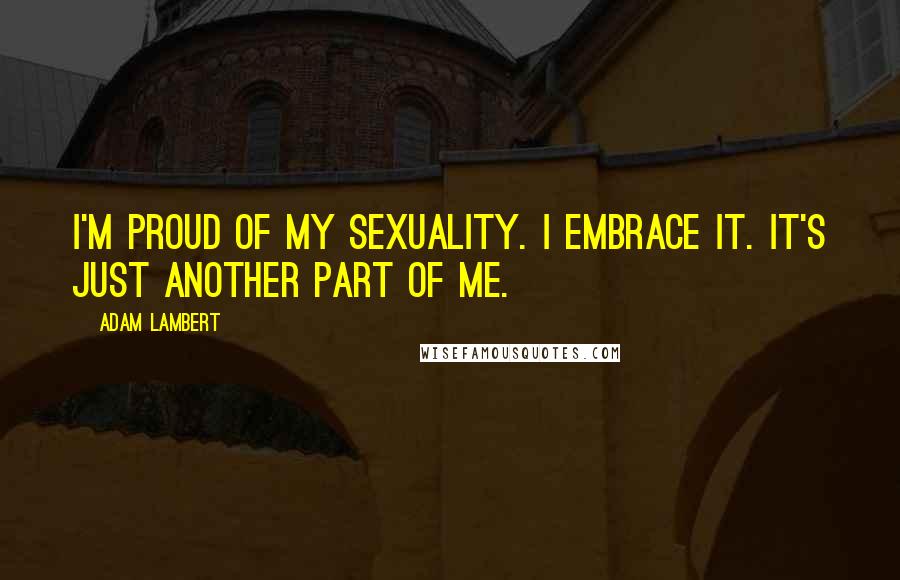 Adam Lambert Quotes: I'm proud of my sexuality. I embrace it. It's just another part of me.