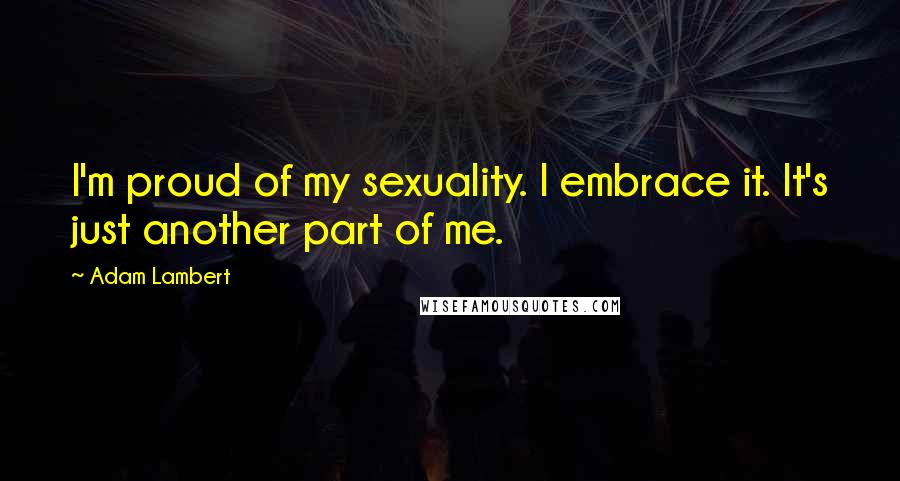 Adam Lambert Quotes: I'm proud of my sexuality. I embrace it. It's just another part of me.