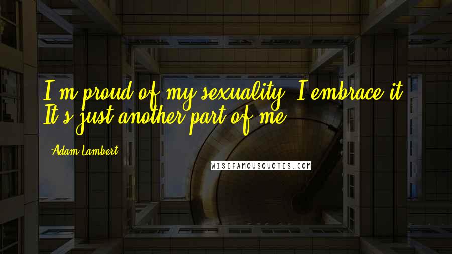 Adam Lambert Quotes: I'm proud of my sexuality. I embrace it. It's just another part of me.
