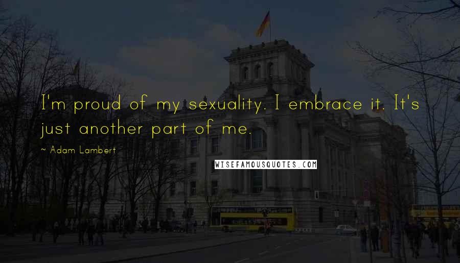 Adam Lambert Quotes: I'm proud of my sexuality. I embrace it. It's just another part of me.