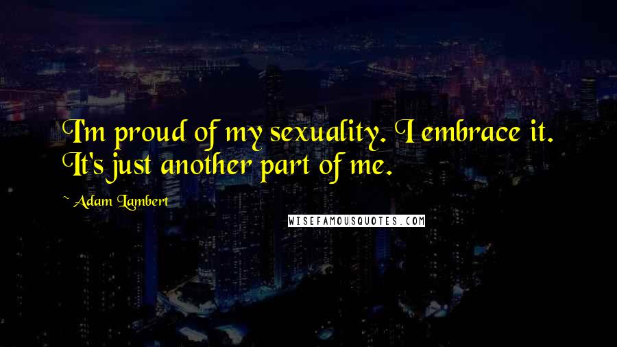 Adam Lambert Quotes: I'm proud of my sexuality. I embrace it. It's just another part of me.