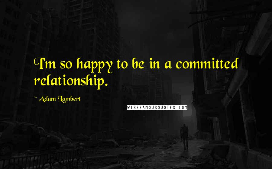 Adam Lambert Quotes: I'm so happy to be in a committed relationship.